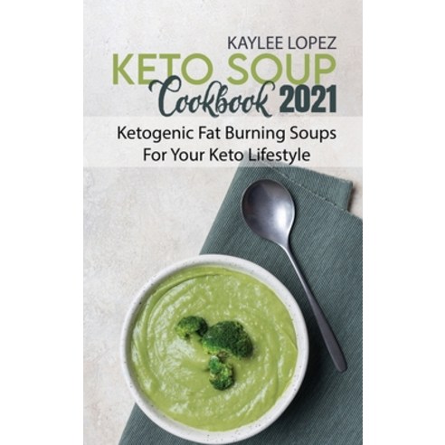 Keto Soup Cookbook 2021: Ketogenic Fat Burning Soups For Your Keto Lifestyle Hardcover, Kaylee Lopez, English, 9781802144284