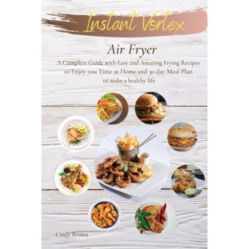 Instant Vortex Air Fryer: A Complete Guide with Easy and Amazing Frying Recipes to Enjoy you Time at... Paperback, Cindy Brown, English, 9781802511215