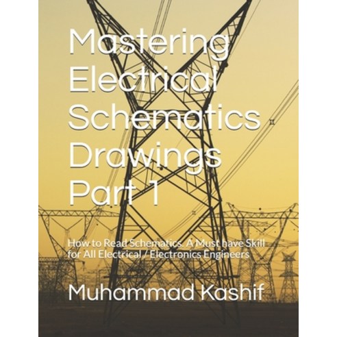 Mastering Electrical Schematics Drawings Part 1: How to Read Schematics. A Must Skill for All Electr... Paperback, Independently Published, English, 9798577525187