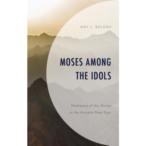 Moses among the Idols: Mediators of the Divine in the Ancient Near East Hardcover, Fortress Academic