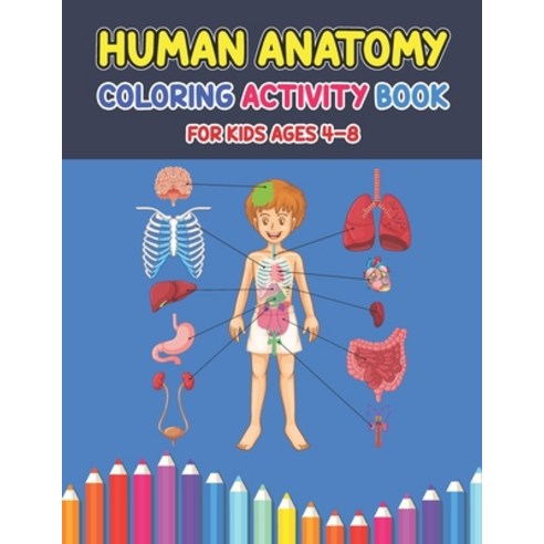 Human Anatomy Coloring Activity Book For Kids Ages 4-8: A Pretty Instructive Guide to the Human Body... Paperback, Independently Published, English, 9798591037970