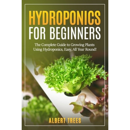 Hydroponics for beginners: The Complete Guide to Growing Plants Using Hydroponics Easy All Year Ro... Paperback, Independently Published