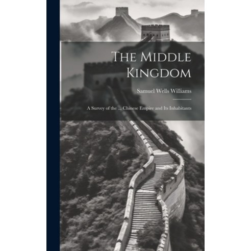 (영문도서) The Middle Kingdom: A Survey of the ... Chinese Empire and Its Inhabitants Hardcover, Legare Street Press, English, 9781020308543