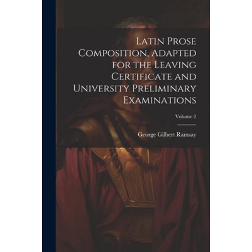 (영문도서) Latin Prose Composition Adapted for the Leaving Certificate and University Preliminary Exami... Paperback, Legare Street Press, English, 9781021567222