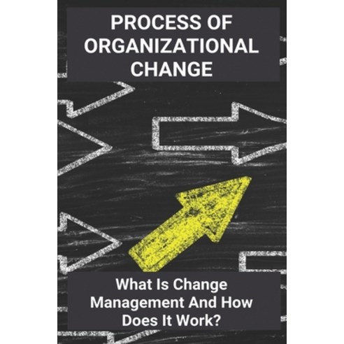 Process Of Organizational Change: What Is Change Management And How Does It Work?: List Of Behaviors... Paperback, Independently Published, English, 9798728034155
