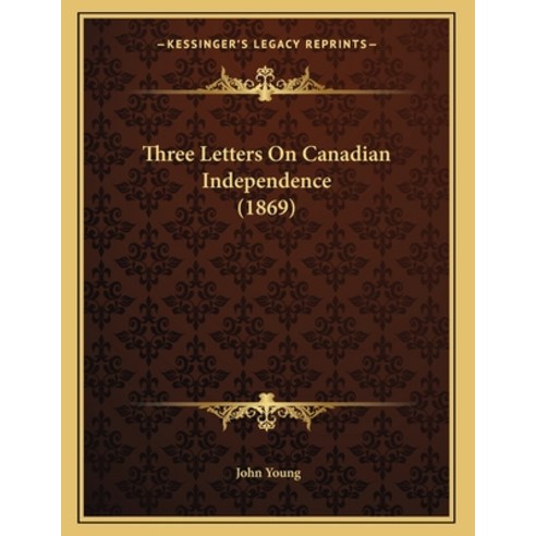 Three Letters On Canadian Independence (1869) Paperback, Kessinger Publishing