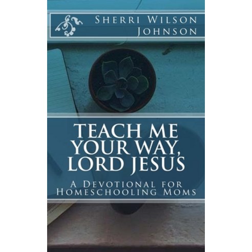 (영문도서) Teach Me Your Way Lord Jesus: A Devotional for Homeschooling Moms Paperback, Createspace Independent Pub..., English, 9781979070003