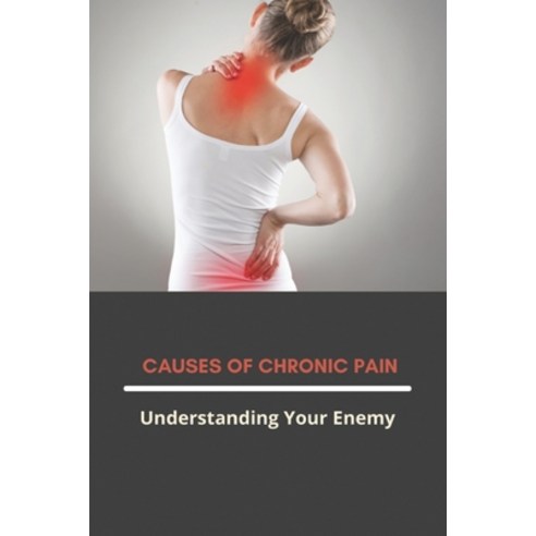 Causes Of Chronic Pain: Understanding Your Enemy: Chronic Pain Syndrome Paperback, Independently Published, English, 9798732413632