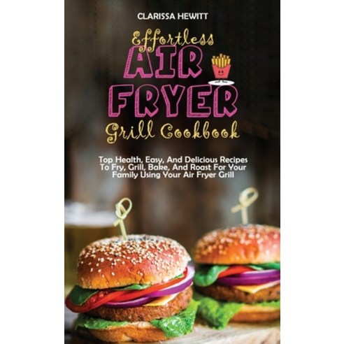 (영문도서) Effortless Air Fryer Grill Cookbook: Top Health Easy And Delicious Recipes To Fry Grill B... Hardcover, Clarissa Hewitt, English, 9781802864502