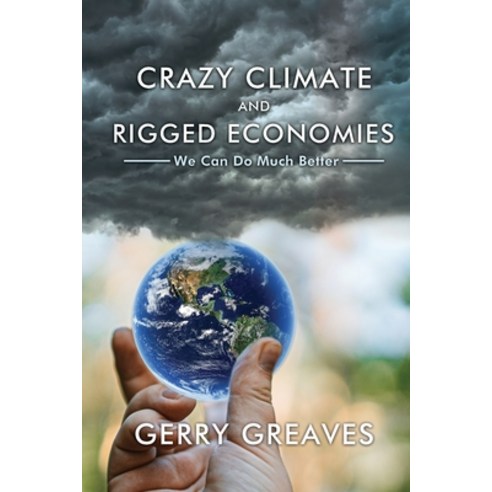Crazy Climate and Rigged Economies: We Can Do Much Better Paperback, Dorrance Publishing Co.