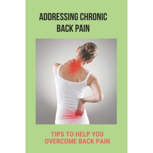 Addressing Chronic Back Pain: Tips To Help You Overcome Back Pain: How To Combat Back Pain Paperback, Independently Published, English, 9798747463707