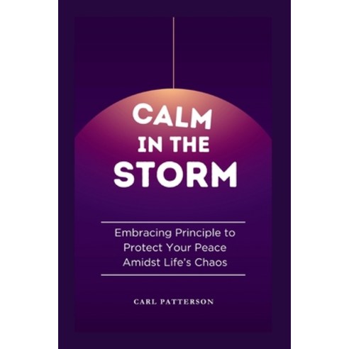 (영문도서) Calm in the Storm: Embracing Principle to Protect Your Peace Amidst Life''s Chaos Paperback, Independently Published, English, 9798873379668