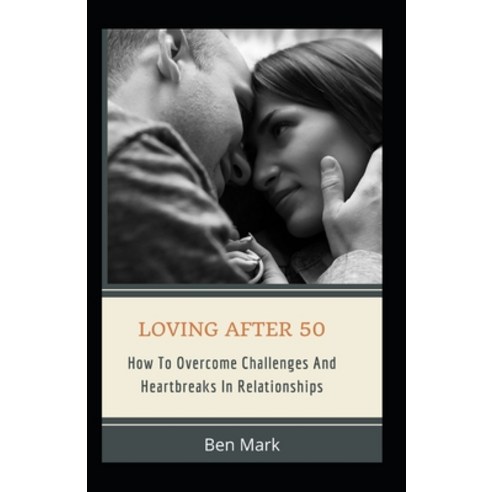 Loving After 50: How To Overcome Challenges And Heartbreaks In Relationships Paperback, Independently Published, English, 9798599582069