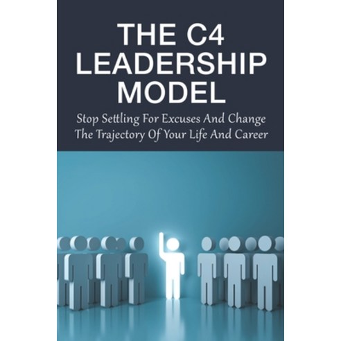 (영문도서) The C4 Leadership Model: Stop Settling For Excuses And Change The Trajectory Of Your Life And... Paperback, Independently Published, English, 9798533754866