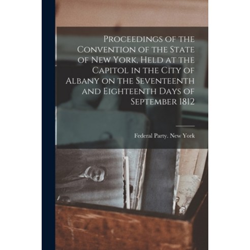 (영문도서) Proceedings of the Convention of the State of New York Held at the Capitol in the City of Al... Paperback, Legare Street Press, English, 9781014253798