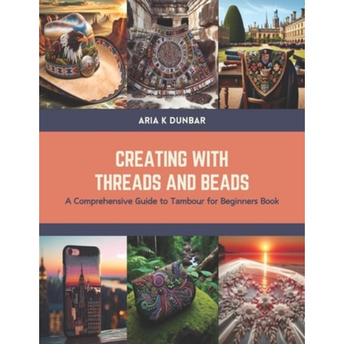 (영문도서) Creating with Threads and Beads: A Comprehensive Guide to Tambour for Beginners Book Paperback, Independently Published, English, 9798877915435