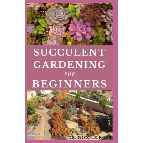 Succulent Gardening for Beginners: The ultimate guide to choosing growing and designing beautiful a... Paperback, Independently Published