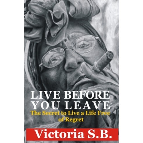 (영문도서) Live Before You Leave: The Secret to Live a Life Free of Regret Paperback, Independently Published, English, 9798867189204