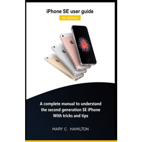 iPhone SE user guide for Seniors: A complete manual to understand the second generation SE iPhone Wi... Paperback, Independently Published