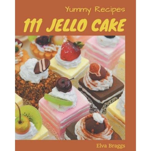 111 Yummy Jello Cake Recipes: Yummy Jello Cake Cookbook - All The Best Recipes You Need are Here! Paperback, Independently Published