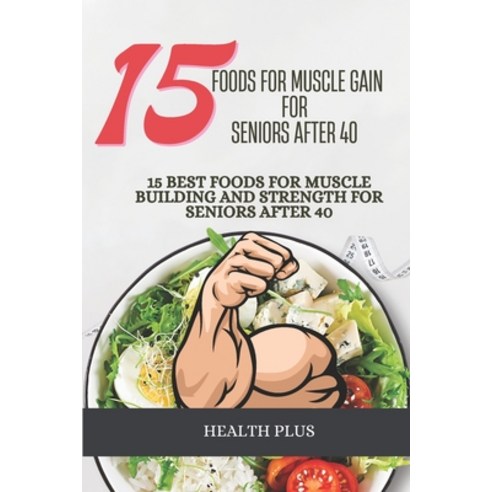 (영문도서) 15 Foods for Muscle Gain for Seniors After 40: 15 Best Foods for Muscle Building and Strength... Paperback, Independently Published, English, 9798879757811