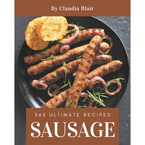 365 Ultimate Sausage Recipes: A Sausage Cookbook from the Heart! Paperback, Independently Published, English, 9798574161036