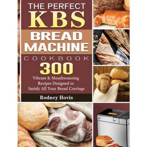 The Perfect KBS Bread Machine Cookbook: 300 Vibrant & Mouthwatering Recipes Designed to Satisfy All ... Hardcover, Rodney Hovis, English, 9781801661638