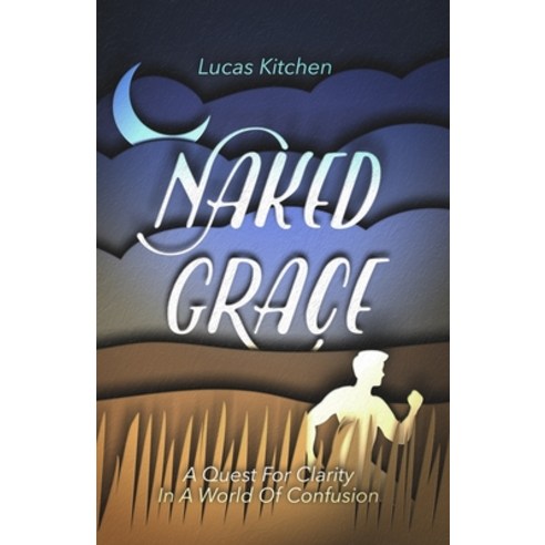 Naked Grace: A Quest For Clarity In A World Of Confusion Paperback, Independently Published