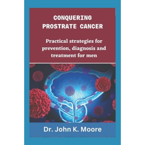 (영문도서) Conquering Prostrate Cancer: Practical strategies for prevention diagnosis and treatment for... Paperback, Independently Published, English, 9798392569748