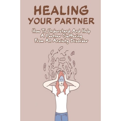 Healing Your Partner: How To Understand And Help A Partner Suffering From An Anxiety Disorder: Anxie... Paperback, Independently Published, English, 9798708936653