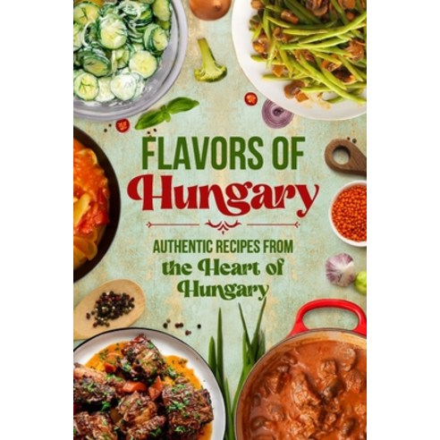 (영문도서) Flavors of Hungary: Authentic Recipes from the Heart of Hungary Paperback, Independently Published, English, 9798334199675