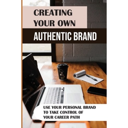 (영문도서) Creating Your Own Authentic Brand: Use Your Personal Brand To Take Control Of Your Career Pat... Paperback, Independently Published, English, 9798453610396