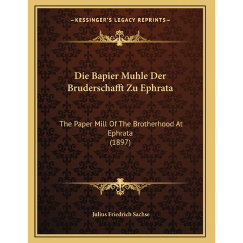 Die Bapier Muhle Der Bruderschafft Zu Ephrata: The Paper Mill Of The Brotherhood At Ephrata (1897) Paperback, Kessinger Publishing