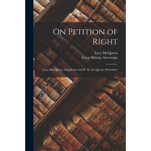(영문도서) On Petition of Right [microform]: Lucy MacQueen Supplicant and H. M. the Queen Defendent Paperback, Legare Street Press, English, 9781014529640