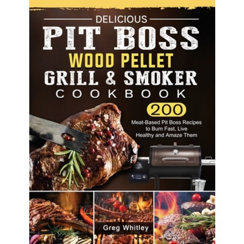 (영문도서) Delicious Pit Boss Wood Pellet Grill And Smoker Cookbook: 200 Meat-Based Pit Boss Recipes to ... Hardcover, Greg Whitley, English, 9781803200675