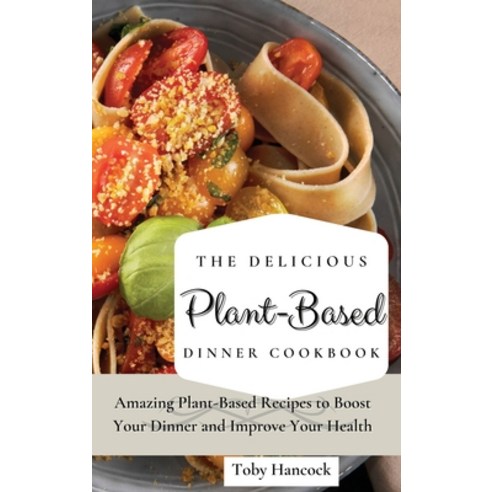 (영문도서) The Delicious Plant-Based Dinner Cookbook: Amazing Plant-Based Recipes to Boost Your Dinner a... Hardcover, Toby Hancock