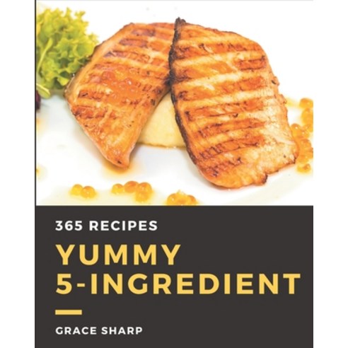 365 Yummy 5-Ingredient Recipes: Home Cooking Made Easy with Yummy 5-Ingredient Cookbook! Paperback, Independently Published