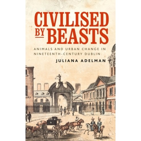 (영문도서) Civilised by Beasts: Animals and Urban Change in Nineteenth-Century Dublin Paperback, Manchester University Press, English, 9781526160706