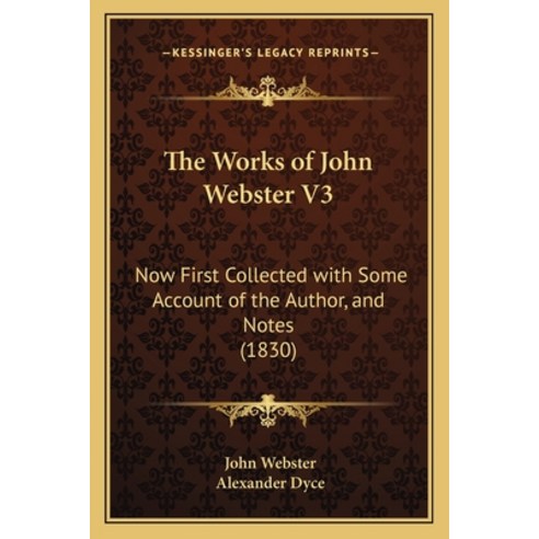 The Works of John Webster V3: Now First Collected with Some Account of the Author and Notes (1830) Paperback, Kessinger Publishing