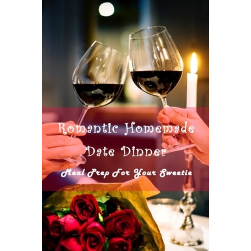 Romantic Homemade Date Dinner: Meal Prep For Your Sweetie: Delicious Meals For Ideal Date Paperback, Independently Published, English, 9798712925698