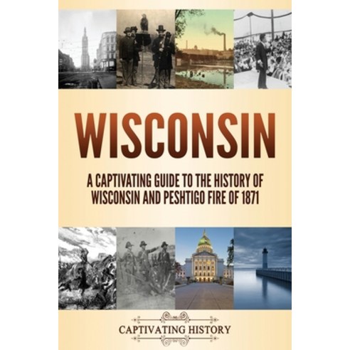 Wisconsin: A Captivating Guide to the History of Wisconsin and Peshtigo Fire of 1871 Paperback, Captivating History, English, 9781637160190