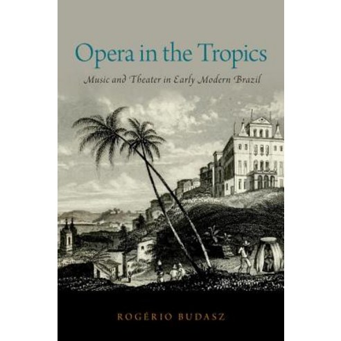 Opera in the Tropics: Music and Theater in Early Modern Brazil Hardcover, Oxford University Press, USA