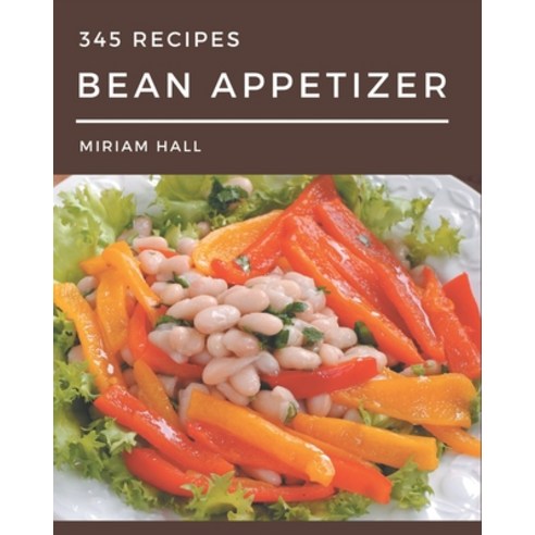 345 Bean Appetizer Recipes: A Bean Appetizer Cookbook You Will Need Paperback, Independently Published, English, 9798694288118