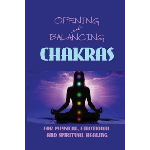 Opening & Balancing Chakras: For Physical Emotional And Spiritual Healing: All About The 7 Chakras Paperback, Independently Published, English, 9798743046928