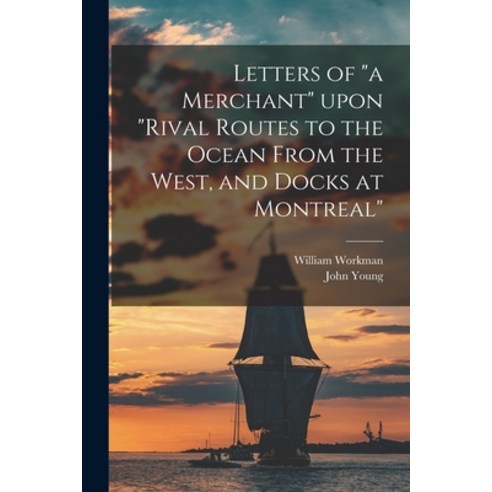 (영문도서) Letters of a Merchant Upon Rival Routes to the Ocean From the West and Docks at Montreal [mi... Paperback, Legare Street Press, English, 9781014790330