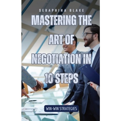 (영문도서) Mastering the Art of Negotiation in 10 Steps: Win-Win Strategies Paperback, Quantumquill Press, English, 9798330222285