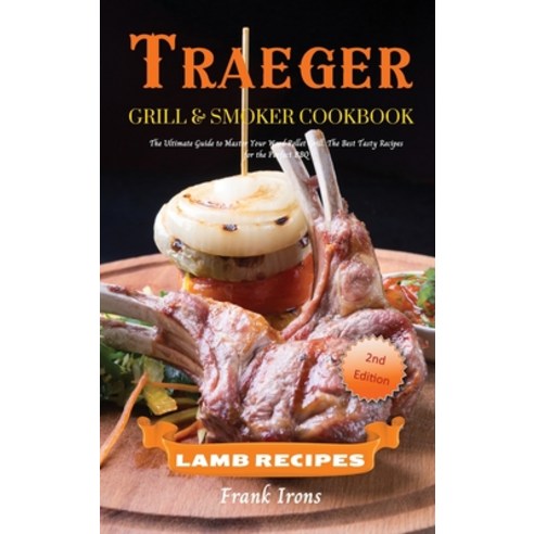 (영문도서) Traeger Grill and Smoker Cookbook. Lamb Recipes: The Ultimate Guide to Master Your Wood Pelle... Hardcover, Frank Irons, English, 9781801884624