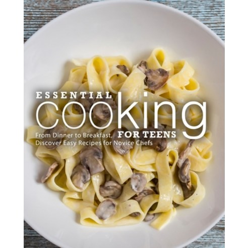 Essential Cooking For Teens: From Dinner to Breakfast Discover Easy Recipes for Novice Chefs Paperback, Independently Published, English, 9798688468694