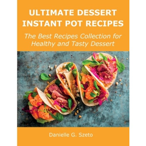 (영문도서) Ultimate Dessert Instant Pot Recipes: The Best Recipes Collection for Healthy and Tasty Dessert Paperback, Danielle G. Szeto, English, 9781008928763