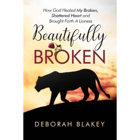 (영문도서) Beautifully Broken: How God Healed My Broken Shattered Heart and Brought Forth A Lioness Paperback, Deborah Blakey, English, 9798986811000